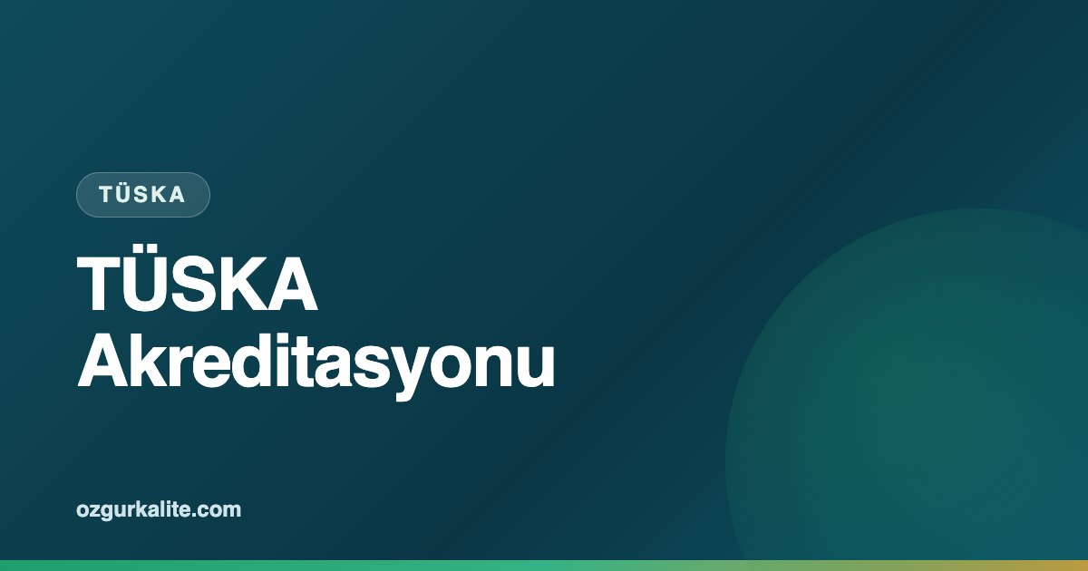 TÜSKA Akreditasyonu Nedir, Kimler İçin Gereklidir?